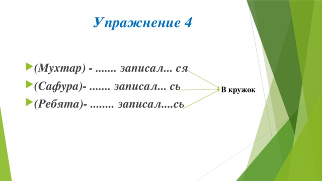 Упражнение 4 (Мухтар) - ....... записал... ся (Сафура)- ....... записал... сь (Ребята)- ........ записал....сь В кружок