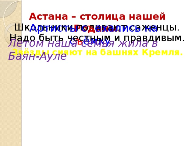 Астана – столица нашей Родины. Школьники поливают саженцы. Артисты с ъ ехались на с ъ ёмку. Надо быть честным и правдивым. Летом наша семья жила в Баян-Ауле Звёзды сияют на башнях Кремля.