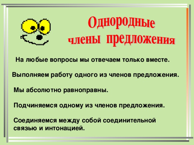 На любые вопросы мы отвечаем только вместе. Выполняем работу одного из членов предложения. Мы абсолютно равноправны. Подчиняемся одному из членов предложения. Соединяемся между собой соединительной связью и интонацией.