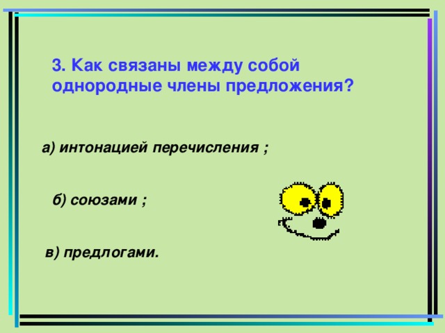 3. Как связаны между собой однородные члены предложения? а) интонацией перечисления ; б) союзами ; в) предлогами.