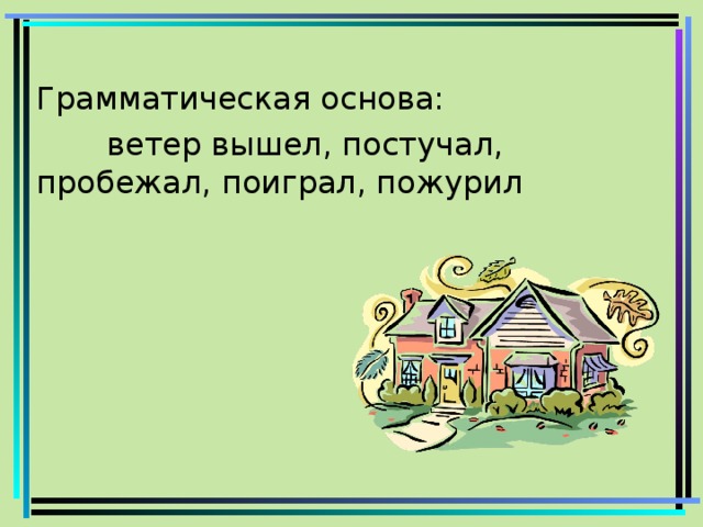Грамматическая основа:  ветер вышел, постучал, пробежал, поиграл, пожурил
