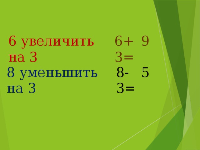 6 увеличить на 3 6+3= 9 8 уменьшить на 3 8-3= 5