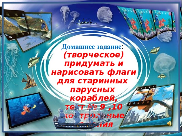 Домашнее задание : (творческое) придумать и нарисовать флаги для старинных парусных кораблей, тест № 9 ,10 контрольные задания