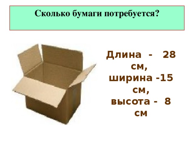 Сколько бумаги потребуется?   Длина - 28 см, ширина -15 см,  высота - 8 см