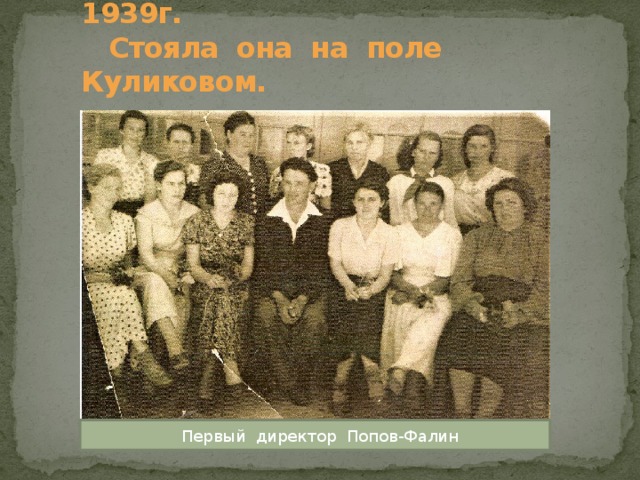 Школа №37 была основана в 1939г.  Стояла она на поле Куликовом.  Первый директор Попов-Фалин