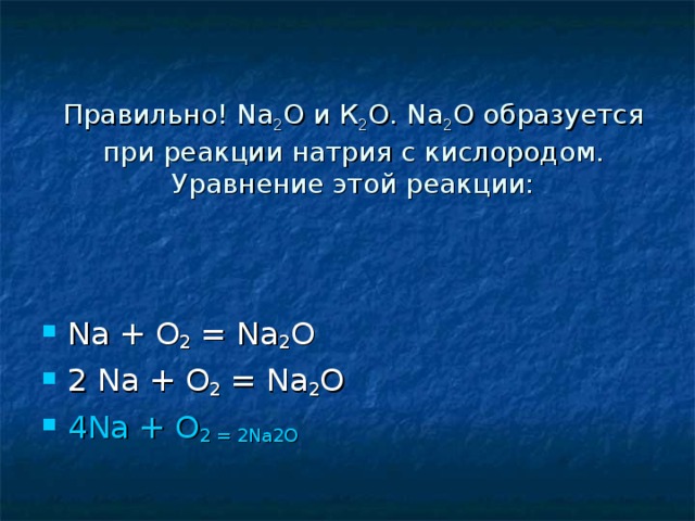 Правильно! Na 2 О и К 2 О. Na 2 О образуется при реакции натрия с кислородом. Уравнение этой реакции: