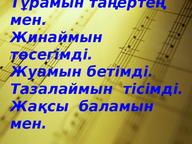 5- тапсырма Тұрамын таңертең мен. Жинаймын төсегімді. Жуамын бетімді. Тазалаймын тісімді. Жақсы баламын мен.