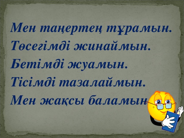 Мен таңертең тұрамын. Төсегімді жинаймын. Бетімді жуамын. Тісімді тазалаймын. Мен жақсы баламын