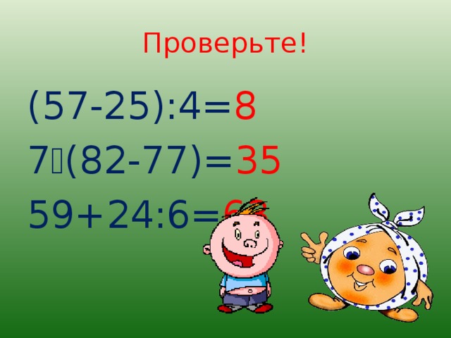 Проверьте! (57-25):4= 8 7  (82-77)= 35 59+24:6= 63