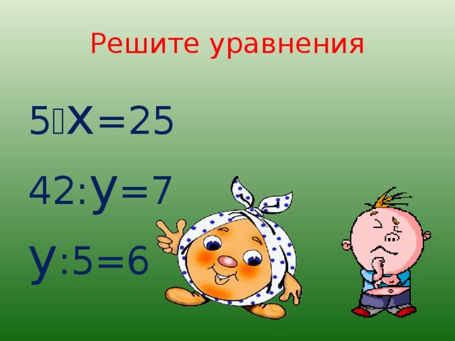 Решите уравнения 5  х =25 42: у =7 у :5=6