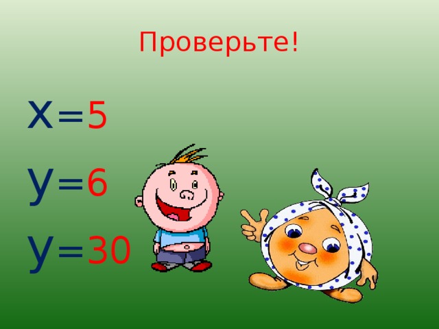 Проверьте! х = 5 у = 6 у = 30