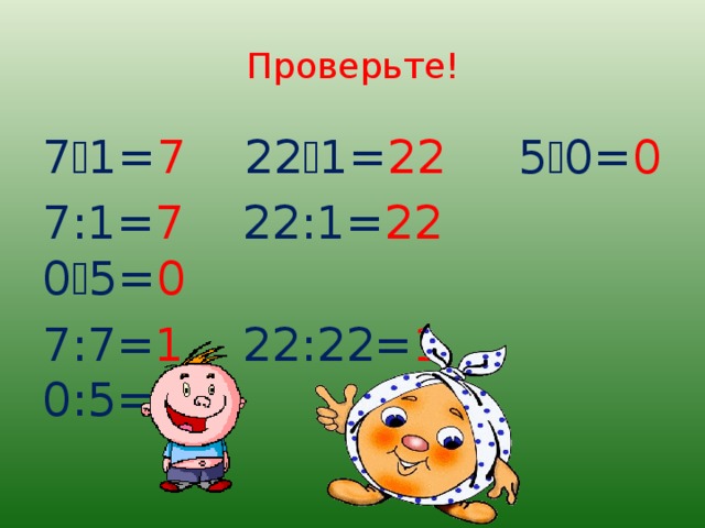 Проверьте! 7  1= 7 22  1= 22 5  0= 0 7:1= 7 22:1= 22 0  5= 0 7:7= 1 22:22= 1 0:5= 0