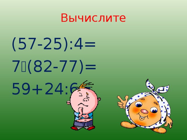 Вычислите (57-25):4= 7  (82-77)= 59+24:6=