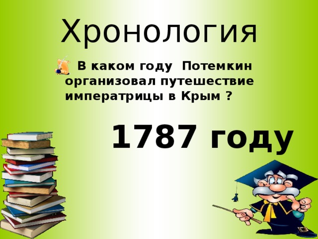 Хронология  В каком году Потемкин организовал путешествие императрицы в Крым ? 1787 году