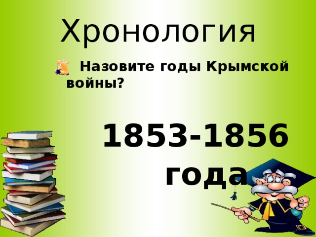 Хронология  Назовите годы Крымской войны? 1853-1856 года