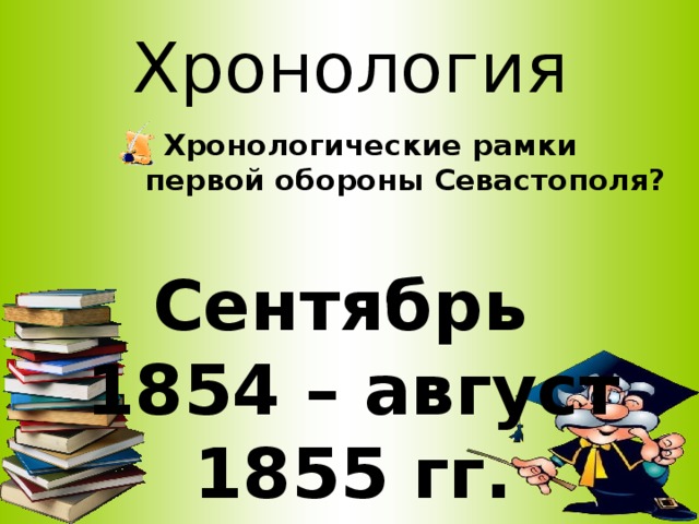 Хронология  Хронологические рамки первой обороны Севастополя? Сентябрь 1854 – август 1855 гг.