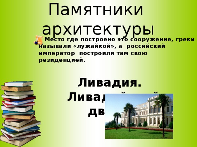 Памятники архитектуры  Место где построено это сооружение, греки называли «лужайкой», а российский император построили там свою резиденцией. Ливадия. Ливадийский дворец