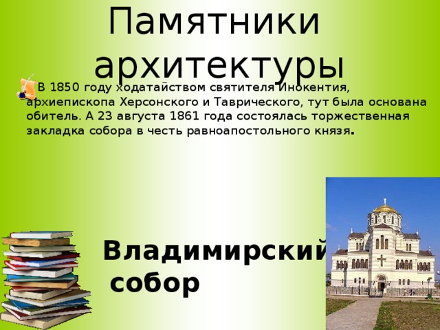 Памятники архитектуры   В 1850 году ходатайством святителя Инокентия, архиепископа Херсонского и Таврического, тут была основана обитель. А 23 августа 1861 года состоялась торжественная закладка собора в честь равноапостольного князя .  Владимирский собор