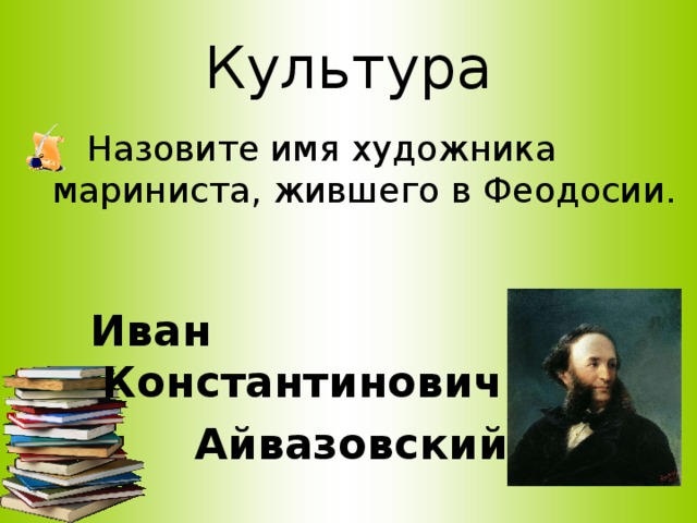 Культура   Назовите имя художника мариниста, жившего в Феодосии.   Иван Константинович  Айвазовский