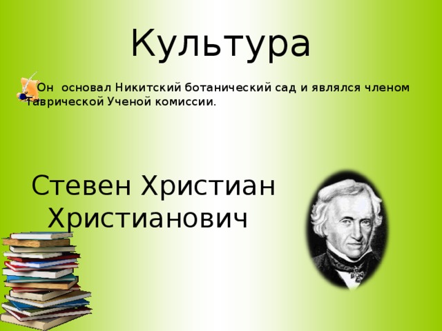 Культура  Он основал Никитский ботанический сад и являлся членом Таврической Ученой комиссии.     Стевен Христиан Христианович