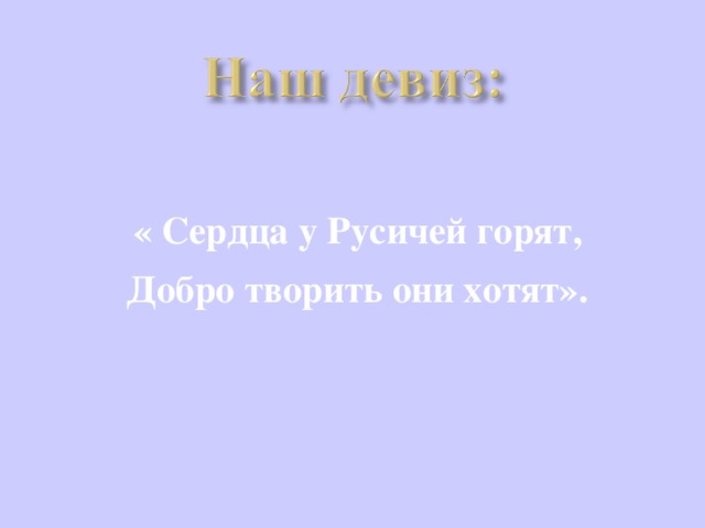 « Сердца у Русичей горят, Добро творить они хотят».