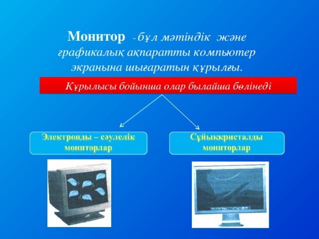 Монитор  - бұл мәтіндік және графикалық ақпаратты компьютер экранына шығаратын құрылғы.  Құрылысы бойынша олар былайша бөлінеді