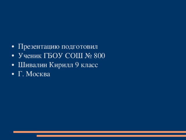 Презентацию подготовил Ученик ГБОУ СОШ № 800 Шивалин Кирилл 9 класс Г. Москва