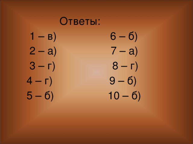 Ответы:  1 – в) 6 – б)  2 – а) 7 – а)  3 – г) 8 – г)  4 – г) 9 – б)  5 – б) 10 – б)