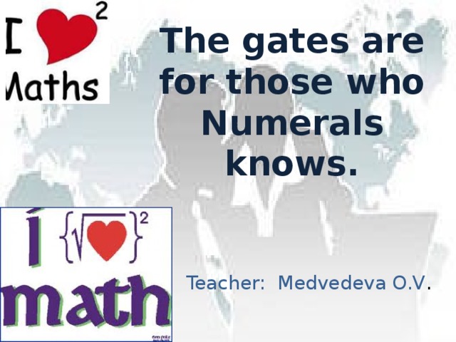The gates are for those who Numerals knows. Teacher: Medvedeva O.V .