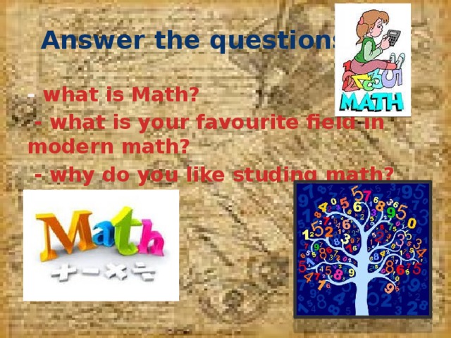 Answer the questions - what is Math?  - what is your favourite field in modern math?  - why do you like studing math?