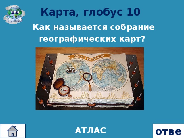 Карта, глобус 10  Как называется собрание географических карт? ответ АТЛАС