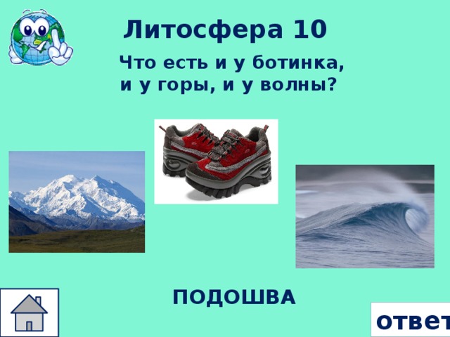 Литосфера 10 Что есть и у ботинка, и у горы, и у волны?   ПОДОШВА ответ