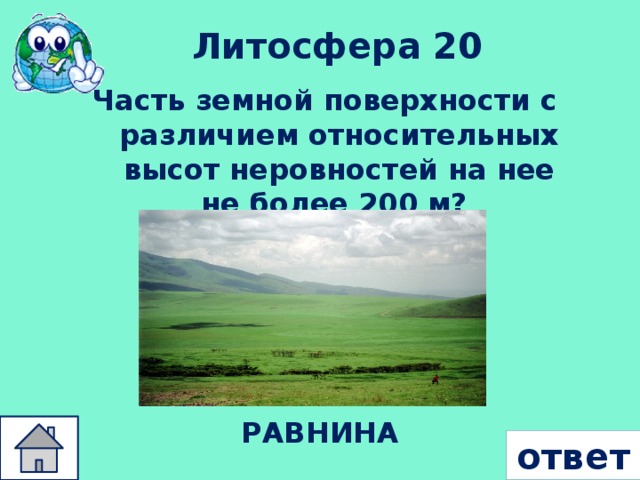 Литосфера 20 Часть земной поверхности с различием относительных высот неровностей на нее не более 200 м? РАВНИНА ответ