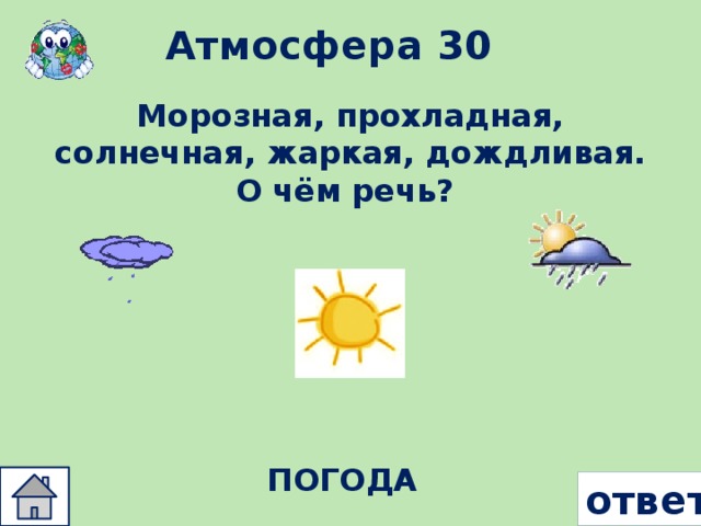 Атмосфера 30 Морозная, прохладная, солнечная, жаркая, дождливая. О чём речь? ПОГОДА ответ