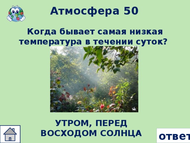 Атмосфера 50 Когда бывает самая низкая температура в течении суток? УТРОМ, ПЕРЕД ВОСХОДОМ СОЛНЦА ответ