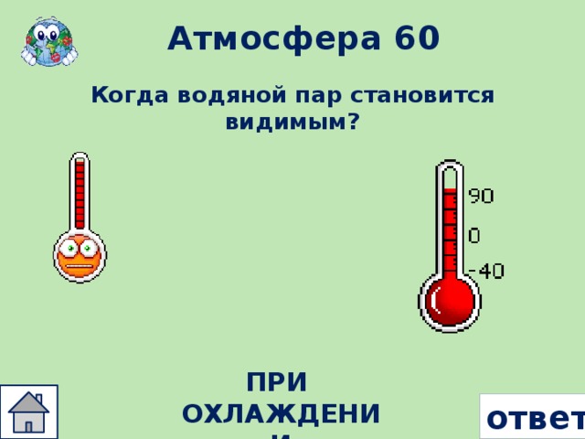 Атмосфера 60 Когда водяной пар становится видимым? ПРИ ОХЛАЖДЕНИИ ответ