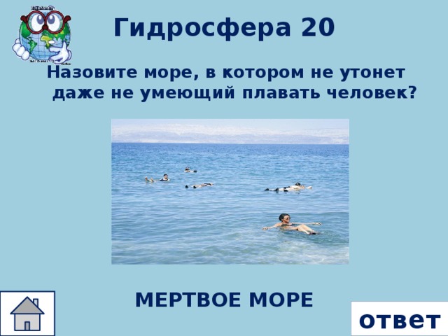 Гидросфера 20 Назовите море, в котором не утонет даже не умеющий плавать человек? МЕРТВОЕ МОРЕ ответ