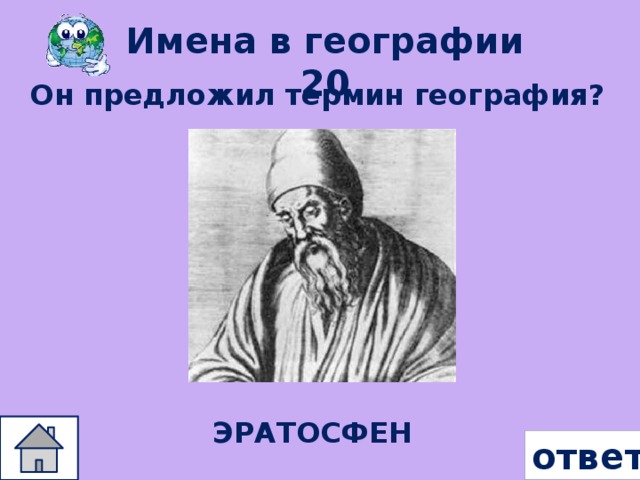 Имена в географии 20 Он предложил термин география? ЭРАТОСФЕН ответ