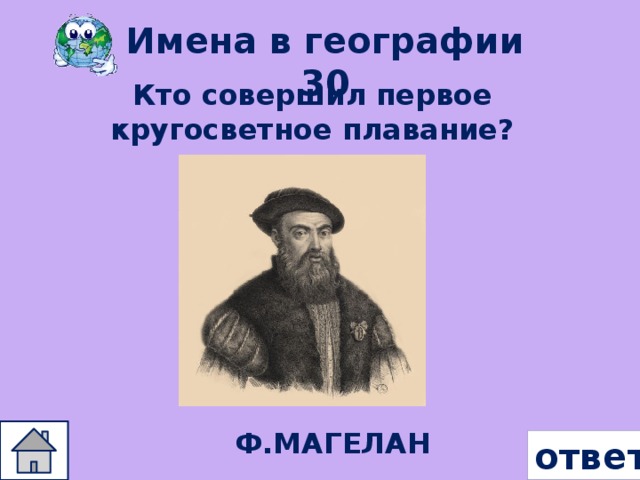 Имена в географии 30 Кто совершил первое кругосветное плавание? Ф.МАГЕЛАН ответ