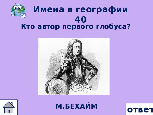 Имена в географии 40 Кто автор первого глобуса? М.БЕХАЙМ ответ