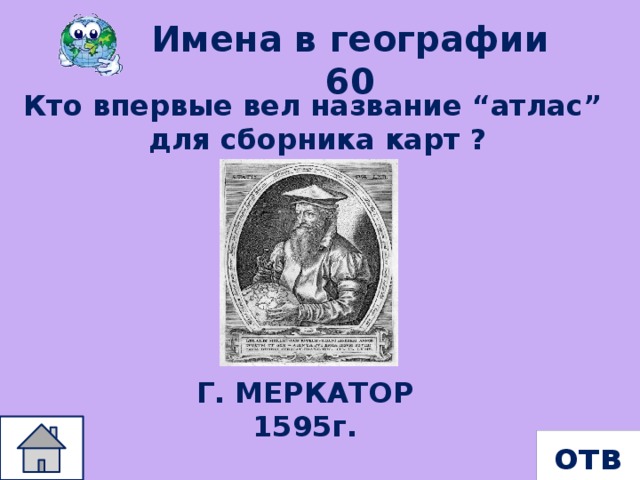 Имена в географии 60 Кто впервые вел название “атлас” для сборника карт ? Г. МЕРКАТОР 1595г. ответ