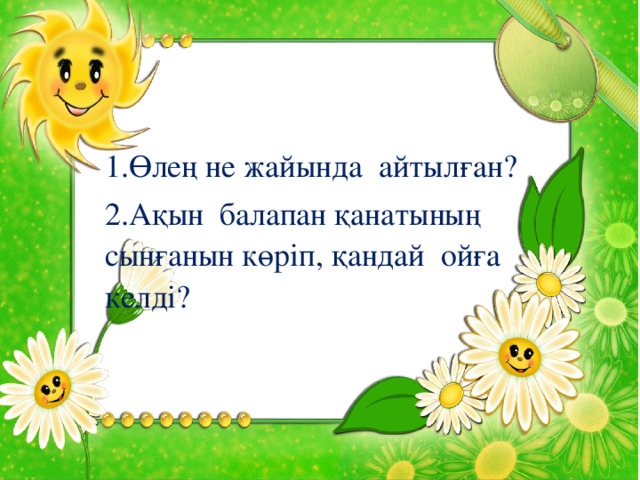 1.Өлең не жайында айтылған? 2.Ақын балапан қанатының сынғанын көріп, қандай ойға келді?