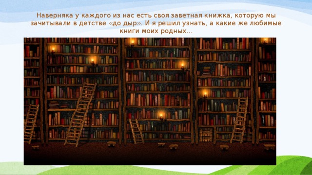 Наверняка у каждого из нас есть своя заветная книжка, которую мы зачитывали в детстве «до дыр». И я решил узнать, а какие же любимые книги моих родных...