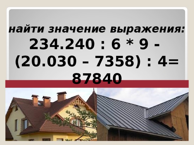 найти значение выражения:  234.240 : 6 * 9 - (20.030 – 7358) : 4=  87840