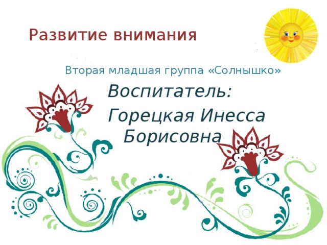 Развитие внимания Вторая младшая группа «Солнышко» Воспитатель:  Горецкая Инесса Борисовна