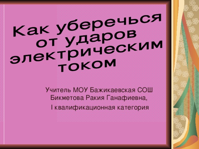 Учитель МОУ Бажикаевская СОШ Бикметова Ракия Ганафиевна,  I квалификационная категория