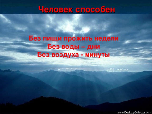 Человек способен   Без пищи прожить недели  Без воды – дни Без воздуха - минуты