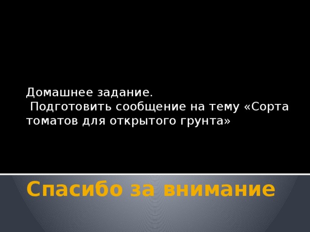 Домашнее задание.  Подготовить сообщение на тему «Сорта томатов для открытого грунта» Спасибо за внимание