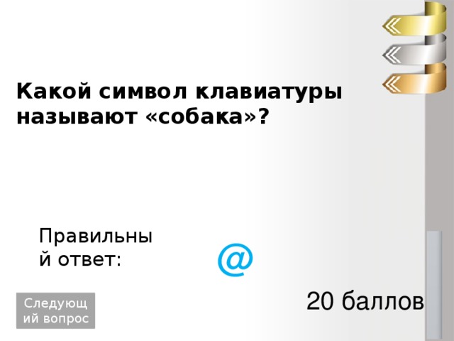 Какой символ клавиатуры называют «собака»? Правильный ответ: @ 20 баллов Следующий вопрос