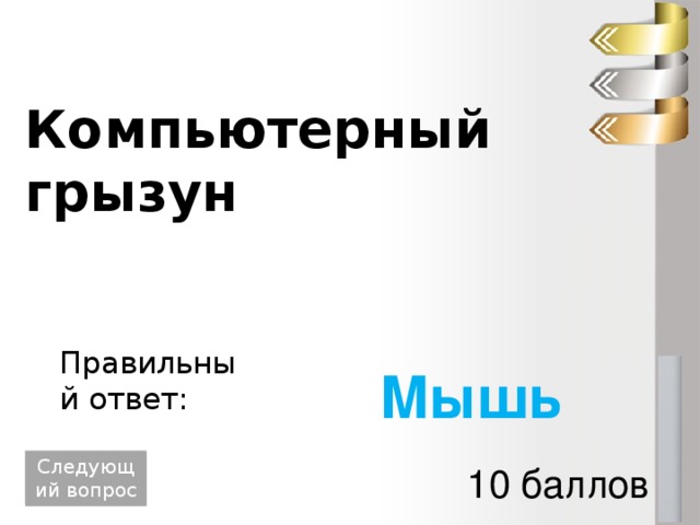 Компьютерный грызун Правильный ответ: Мышь Следующий вопрос 10 баллов